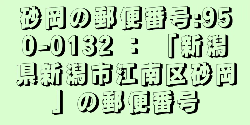 砂岡の郵便番号:950-0132 ： 「新潟県新潟市江南区砂岡」の郵便番号