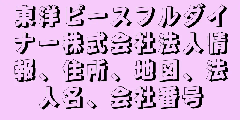 東洋ピースフルダイナー株式会社法人情報、住所、地図、法人名、会社番号
