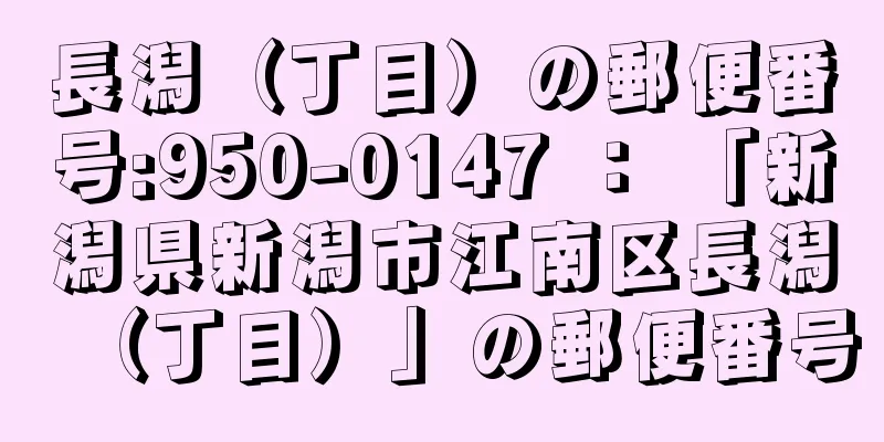 長潟（丁目）の郵便番号:950-0147 ： 「新潟県新潟市江南区長潟（丁目）」の郵便番号