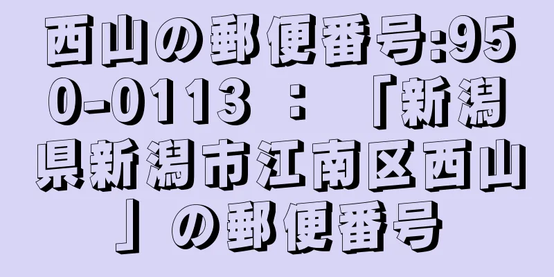 西山の郵便番号:950-0113 ： 「新潟県新潟市江南区西山」の郵便番号