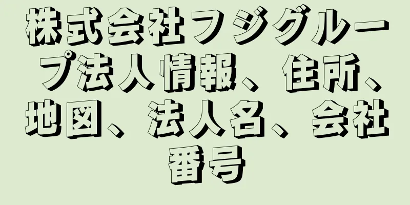 株式会社フジグループ法人情報、住所、地図、法人名、会社番号