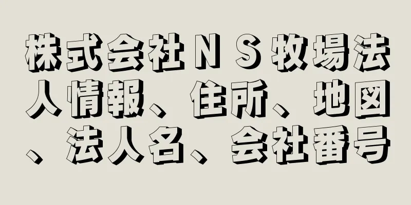 株式会社ＮＳ牧場法人情報、住所、地図、法人名、会社番号