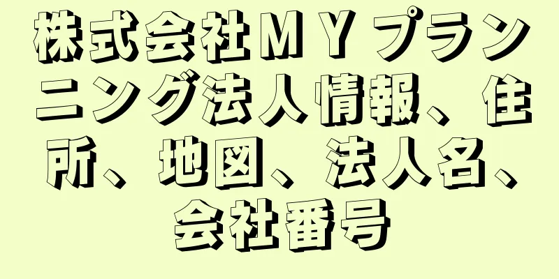 株式会社ＭＹプランニング法人情報、住所、地図、法人名、会社番号