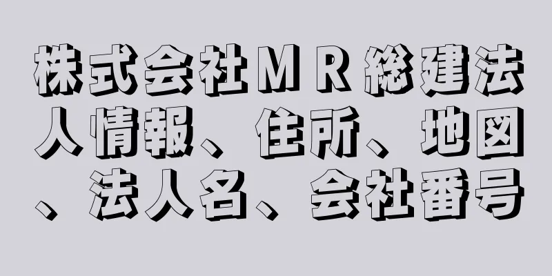 株式会社ＭＲ総建法人情報、住所、地図、法人名、会社番号