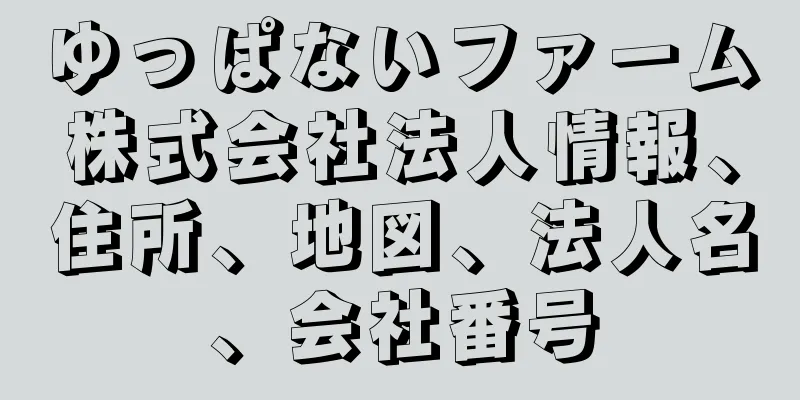 ゆっぱないファーム株式会社法人情報、住所、地図、法人名、会社番号