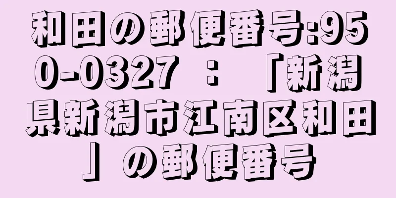 和田の郵便番号:950-0327 ： 「新潟県新潟市江南区和田」の郵便番号