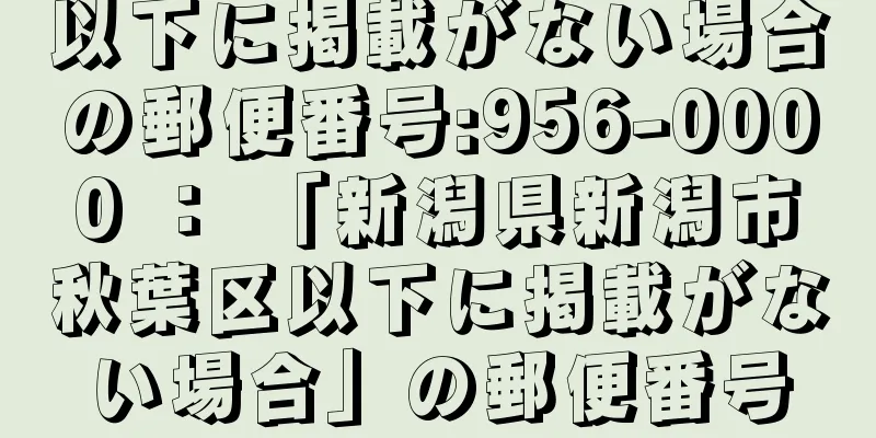 以下に掲載がない場合の郵便番号:956-0000 ： 「新潟県新潟市秋葉区以下に掲載がない場合」の郵便番号