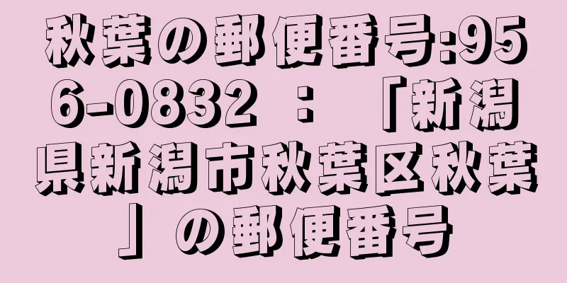 秋葉の郵便番号:956-0832 ： 「新潟県新潟市秋葉区秋葉」の郵便番号