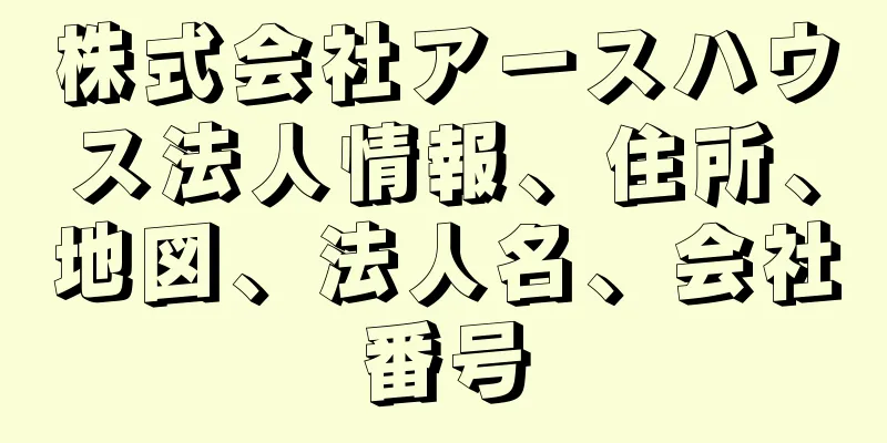 株式会社アースハウス法人情報、住所、地図、法人名、会社番号