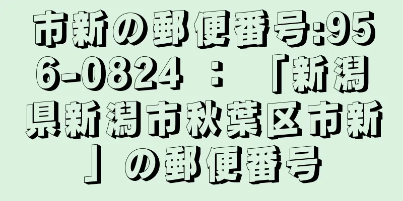 市新の郵便番号:956-0824 ： 「新潟県新潟市秋葉区市新」の郵便番号