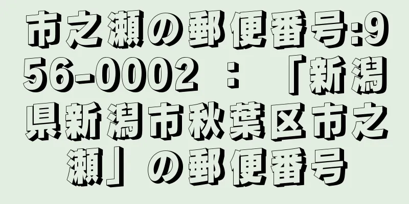 市之瀬の郵便番号:956-0002 ： 「新潟県新潟市秋葉区市之瀬」の郵便番号