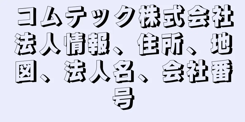 コムテック株式会社法人情報、住所、地図、法人名、会社番号