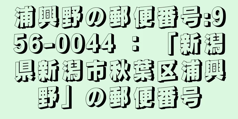 浦興野の郵便番号:956-0044 ： 「新潟県新潟市秋葉区浦興野」の郵便番号