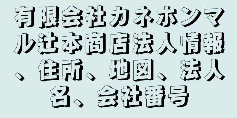 有限会社カネホンマル辻本商店法人情報、住所、地図、法人名、会社番号