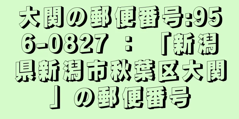 大関の郵便番号:956-0827 ： 「新潟県新潟市秋葉区大関」の郵便番号