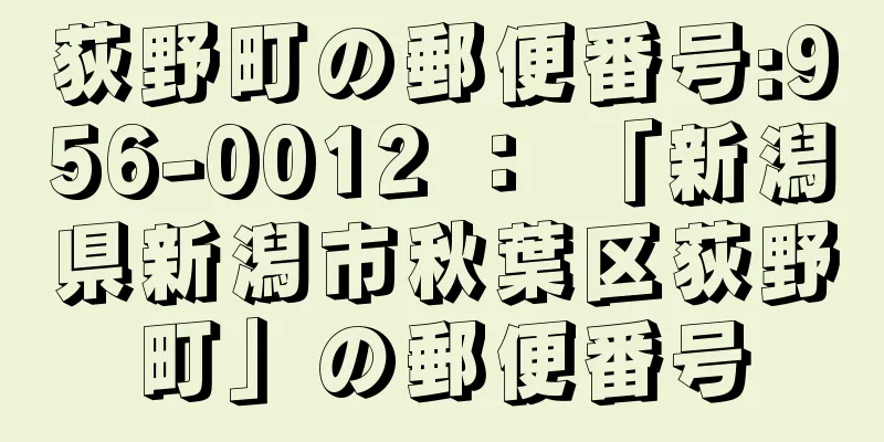 荻野町の郵便番号:956-0012 ： 「新潟県新潟市秋葉区荻野町」の郵便番号