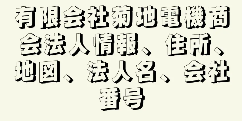 有限会社菊地電機商会法人情報、住所、地図、法人名、会社番号