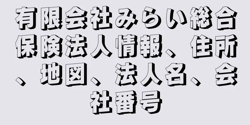 有限会社みらい総合保険法人情報、住所、地図、法人名、会社番号