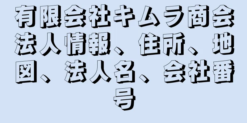 有限会社キムラ商会法人情報、住所、地図、法人名、会社番号