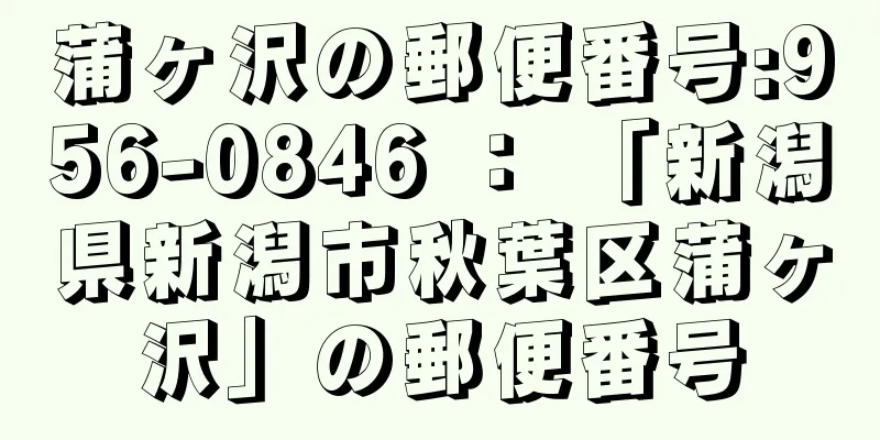 蒲ヶ沢の郵便番号:956-0846 ： 「新潟県新潟市秋葉区蒲ヶ沢」の郵便番号