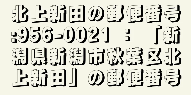 北上新田の郵便番号:956-0021 ： 「新潟県新潟市秋葉区北上新田」の郵便番号