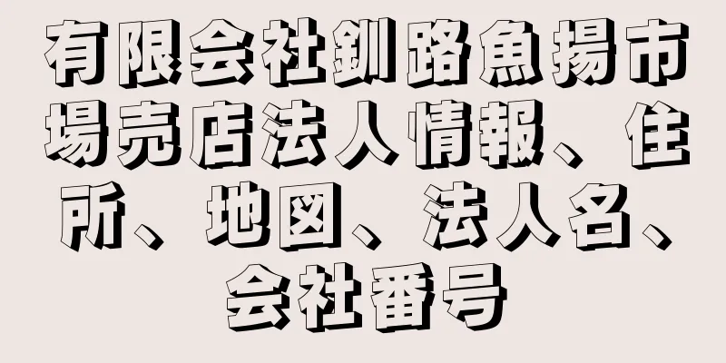 有限会社釧路魚揚市場売店法人情報、住所、地図、法人名、会社番号
