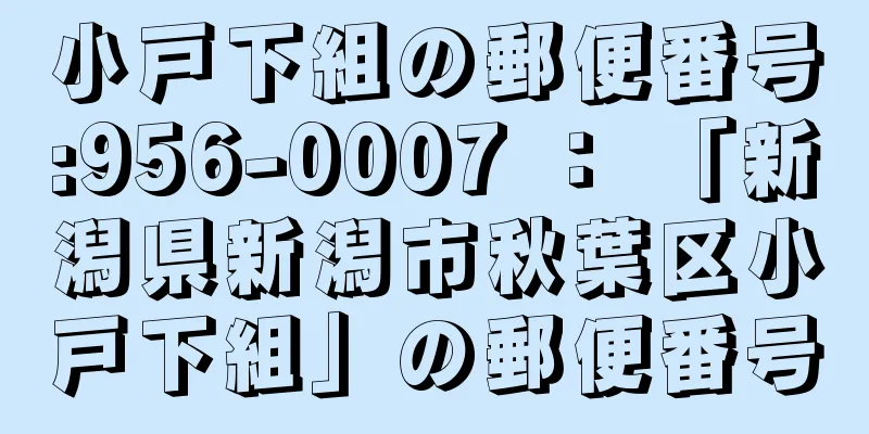 小戸下組の郵便番号:956-0007 ： 「新潟県新潟市秋葉区小戸下組」の郵便番号