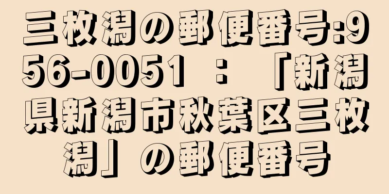 三枚潟の郵便番号:956-0051 ： 「新潟県新潟市秋葉区三枚潟」の郵便番号