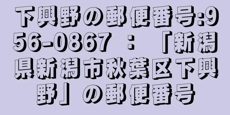 下興野の郵便番号:956-0867 ： 「新潟県新潟市秋葉区下興野」の郵便番号