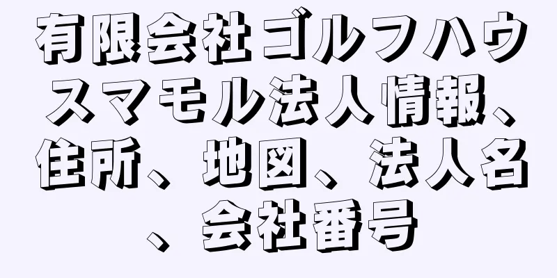 有限会社ゴルフハウスマモル法人情報、住所、地図、法人名、会社番号