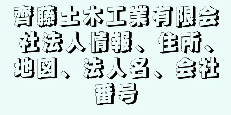 齊藤土木工業有限会社法人情報、住所、地図、法人名、会社番号