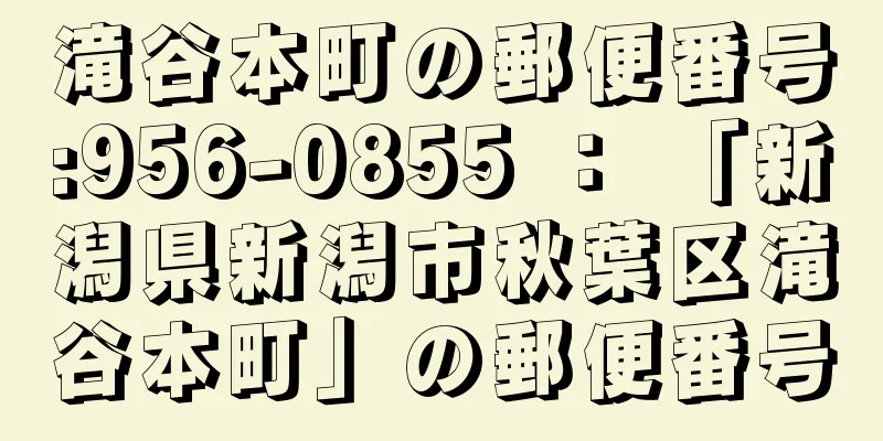 滝谷本町の郵便番号:956-0855 ： 「新潟県新潟市秋葉区滝谷本町」の郵便番号