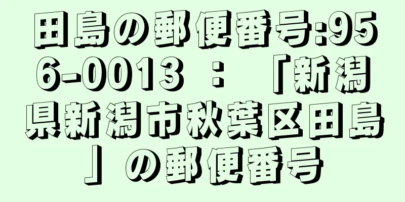 田島の郵便番号:956-0013 ： 「新潟県新潟市秋葉区田島」の郵便番号