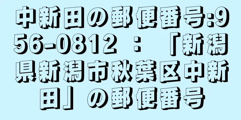 中新田の郵便番号:956-0812 ： 「新潟県新潟市秋葉区中新田」の郵便番号