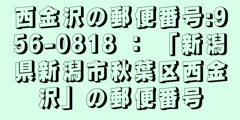 西金沢の郵便番号:956-0818 ： 「新潟県新潟市秋葉区西金沢」の郵便番号