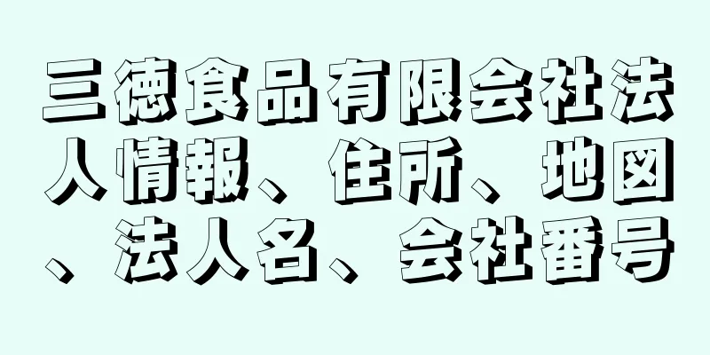 三徳食品有限会社法人情報、住所、地図、法人名、会社番号