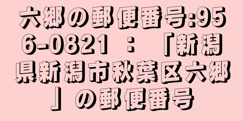 六郷の郵便番号:956-0821 ： 「新潟県新潟市秋葉区六郷」の郵便番号