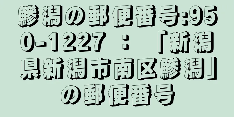 鰺潟の郵便番号:950-1227 ： 「新潟県新潟市南区鰺潟」の郵便番号