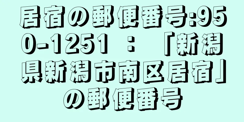 居宿の郵便番号:950-1251 ： 「新潟県新潟市南区居宿」の郵便番号