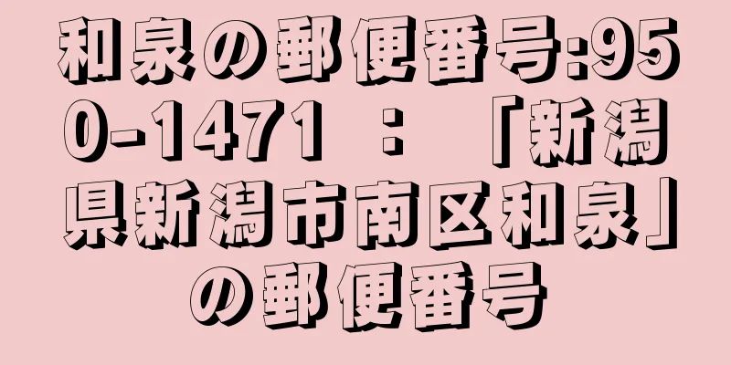 和泉の郵便番号:950-1471 ： 「新潟県新潟市南区和泉」の郵便番号