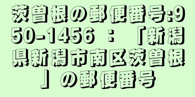 茨曽根の郵便番号:950-1456 ： 「新潟県新潟市南区茨曽根」の郵便番号