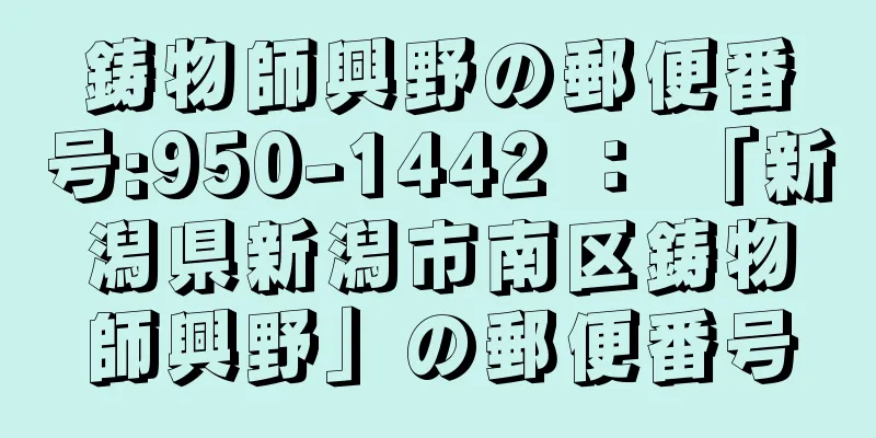 鋳物師興野の郵便番号:950-1442 ： 「新潟県新潟市南区鋳物師興野」の郵便番号