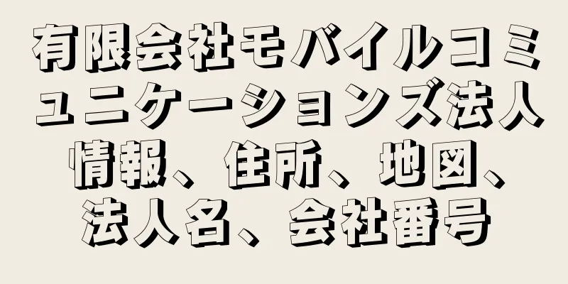 有限会社モバイルコミュニケーションズ法人情報、住所、地図、法人名、会社番号