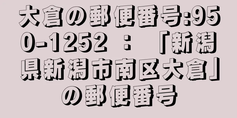 大倉の郵便番号:950-1252 ： 「新潟県新潟市南区大倉」の郵便番号