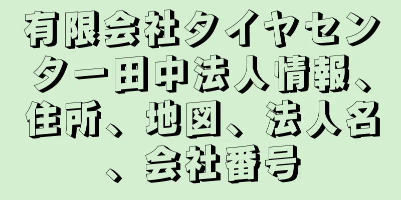 有限会社タイヤセンター田中法人情報、住所、地図、法人名、会社番号