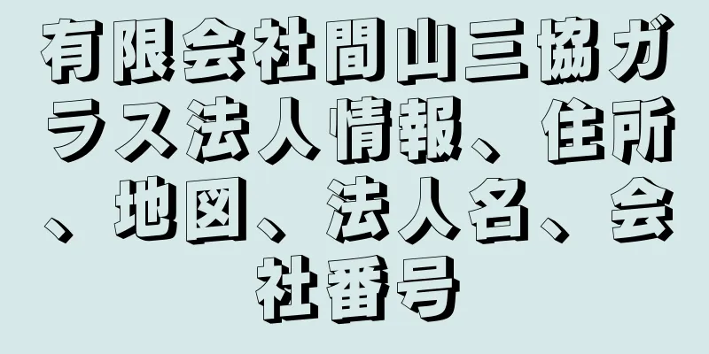 有限会社間山三協ガラス法人情報、住所、地図、法人名、会社番号