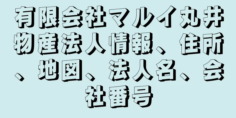 有限会社マルイ丸井物産法人情報、住所、地図、法人名、会社番号