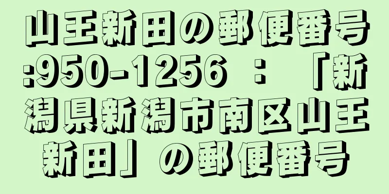 山王新田の郵便番号:950-1256 ： 「新潟県新潟市南区山王新田」の郵便番号