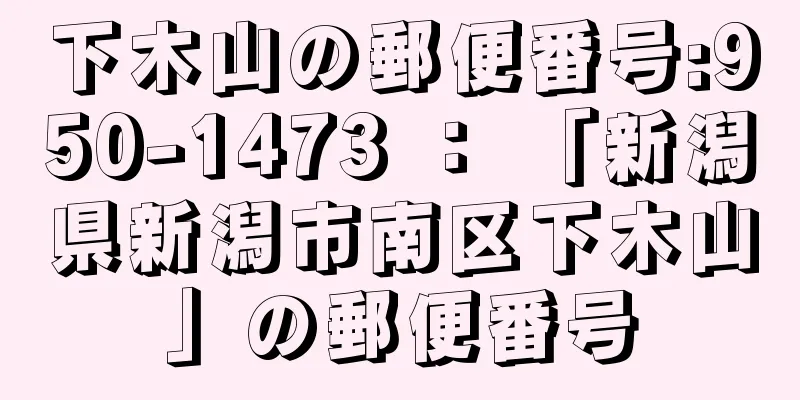 下木山の郵便番号:950-1473 ： 「新潟県新潟市南区下木山」の郵便番号