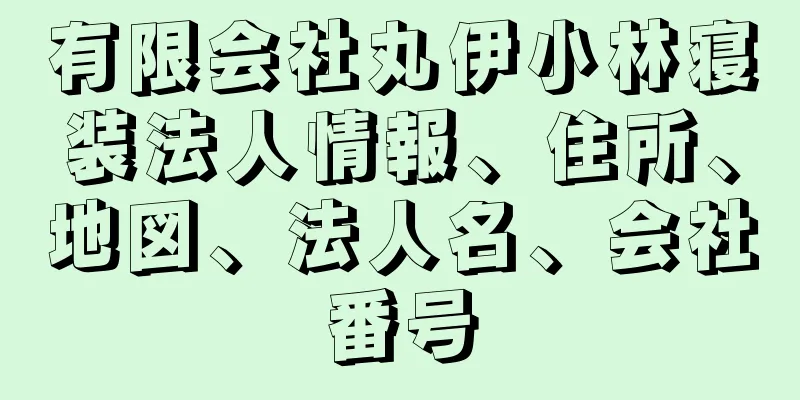 有限会社丸伊小林寝装法人情報、住所、地図、法人名、会社番号